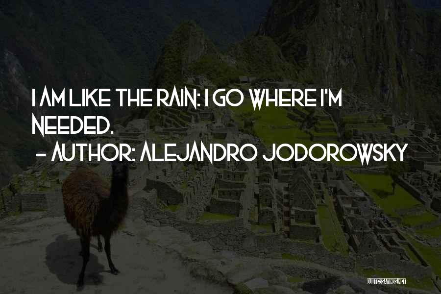 Alejandro Jodorowsky Quotes: I Am Like The Rain: I Go Where I'm Needed.