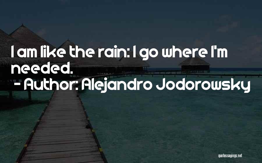 Alejandro Jodorowsky Quotes: I Am Like The Rain: I Go Where I'm Needed.