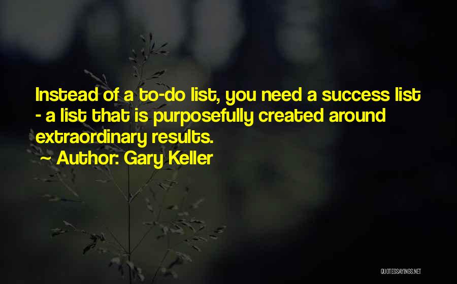 Gary Keller Quotes: Instead Of A To-do List, You Need A Success List - A List That Is Purposefully Created Around Extraordinary Results.