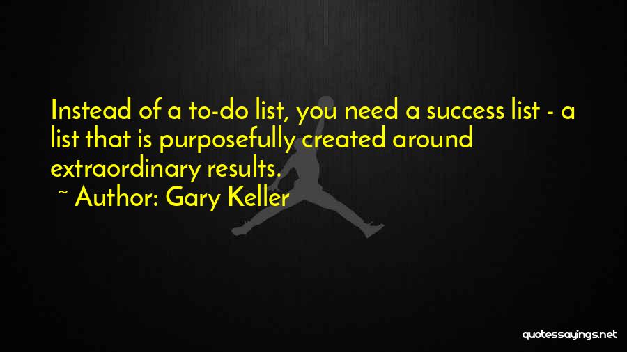 Gary Keller Quotes: Instead Of A To-do List, You Need A Success List - A List That Is Purposefully Created Around Extraordinary Results.