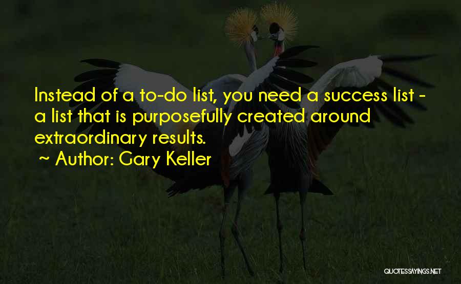 Gary Keller Quotes: Instead Of A To-do List, You Need A Success List - A List That Is Purposefully Created Around Extraordinary Results.