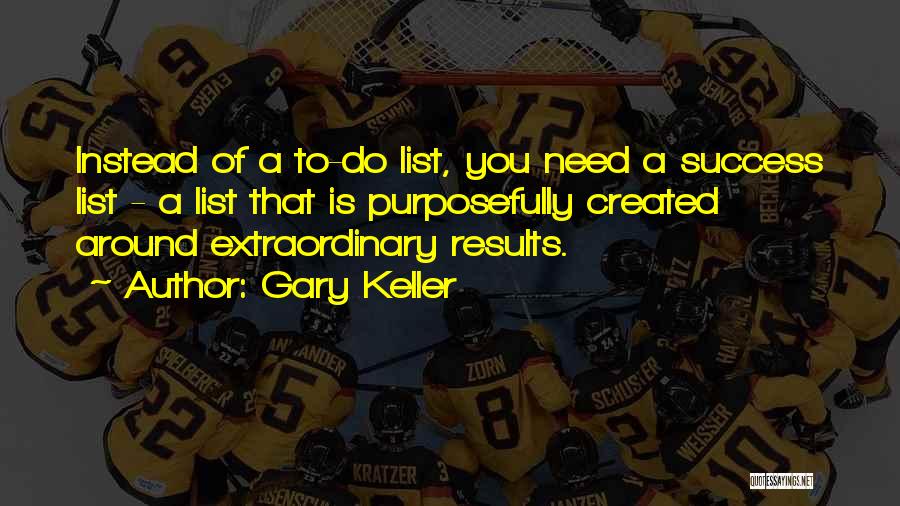 Gary Keller Quotes: Instead Of A To-do List, You Need A Success List - A List That Is Purposefully Created Around Extraordinary Results.