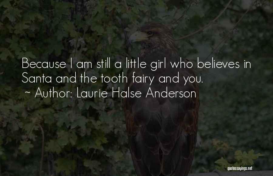 Laurie Halse Anderson Quotes: Because I Am Still A Little Girl Who Believes In Santa And The Tooth Fairy And You.