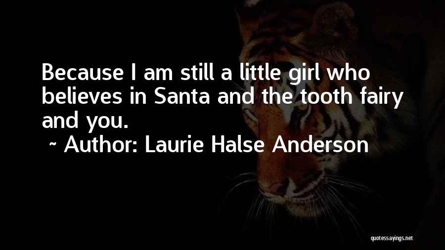 Laurie Halse Anderson Quotes: Because I Am Still A Little Girl Who Believes In Santa And The Tooth Fairy And You.