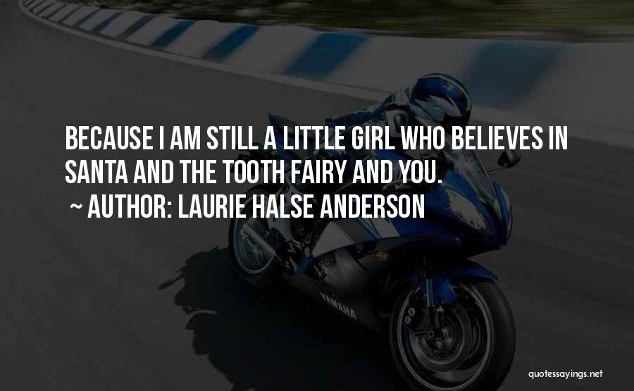 Laurie Halse Anderson Quotes: Because I Am Still A Little Girl Who Believes In Santa And The Tooth Fairy And You.