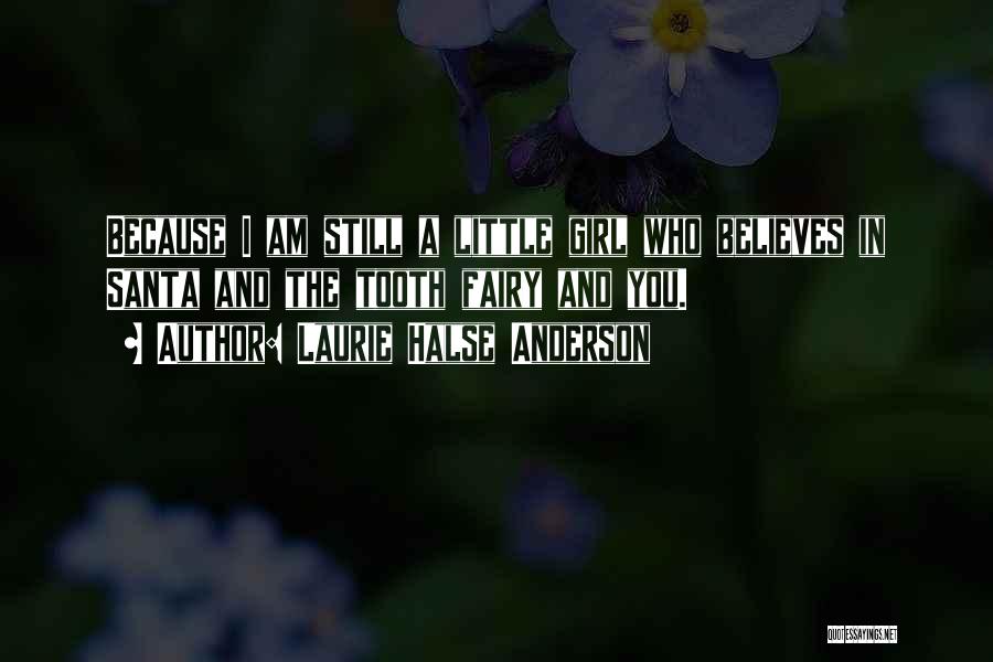 Laurie Halse Anderson Quotes: Because I Am Still A Little Girl Who Believes In Santa And The Tooth Fairy And You.