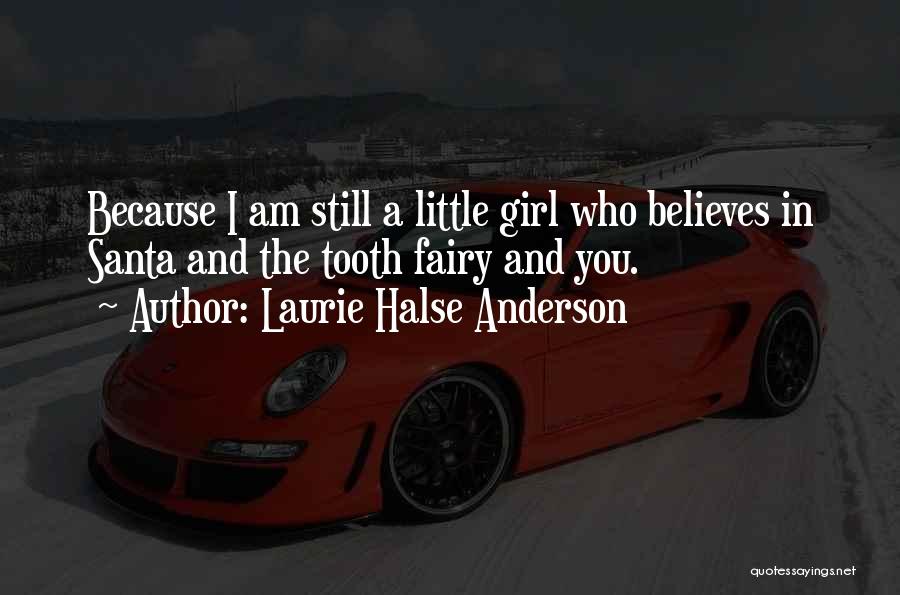 Laurie Halse Anderson Quotes: Because I Am Still A Little Girl Who Believes In Santa And The Tooth Fairy And You.