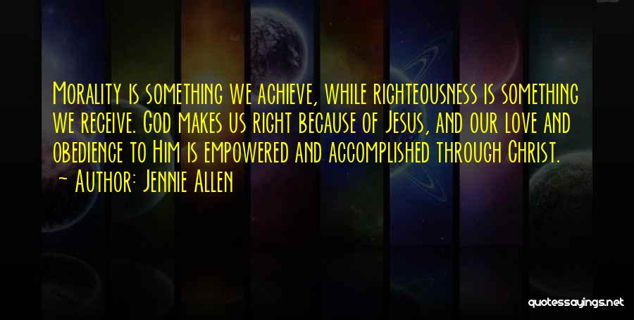 Jennie Allen Quotes: Morality Is Something We Achieve, While Righteousness Is Something We Receive. God Makes Us Right Because Of Jesus, And Our