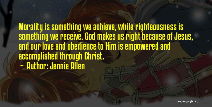 Jennie Allen Quotes: Morality Is Something We Achieve, While Righteousness Is Something We Receive. God Makes Us Right Because Of Jesus, And Our