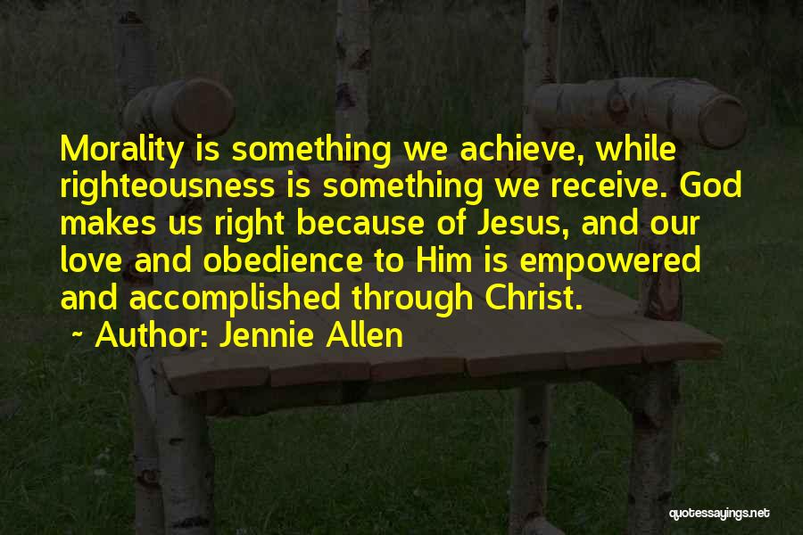 Jennie Allen Quotes: Morality Is Something We Achieve, While Righteousness Is Something We Receive. God Makes Us Right Because Of Jesus, And Our