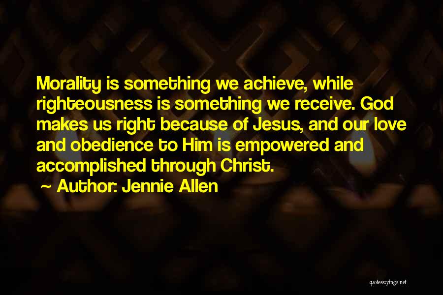 Jennie Allen Quotes: Morality Is Something We Achieve, While Righteousness Is Something We Receive. God Makes Us Right Because Of Jesus, And Our