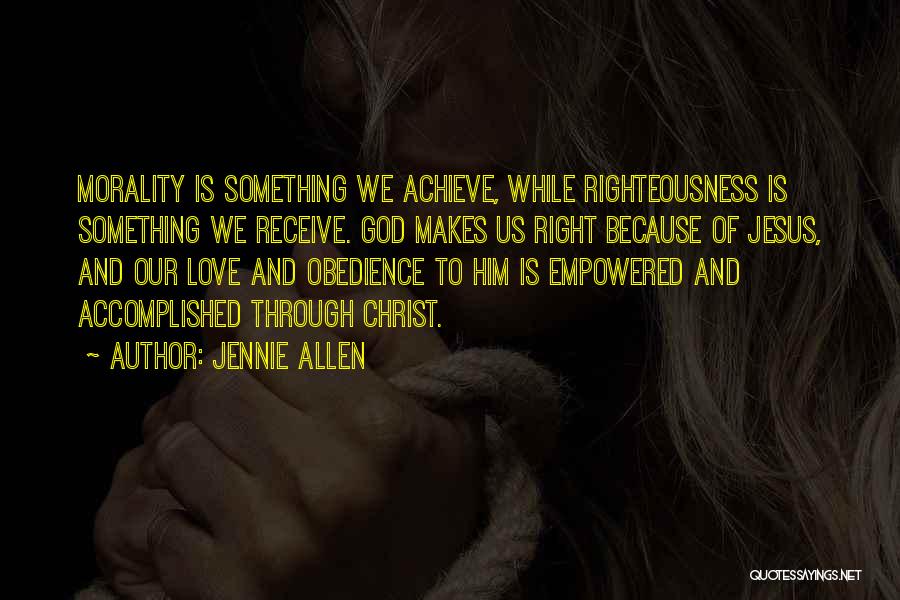 Jennie Allen Quotes: Morality Is Something We Achieve, While Righteousness Is Something We Receive. God Makes Us Right Because Of Jesus, And Our