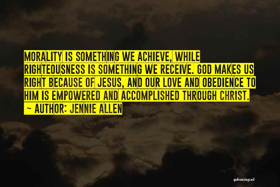 Jennie Allen Quotes: Morality Is Something We Achieve, While Righteousness Is Something We Receive. God Makes Us Right Because Of Jesus, And Our