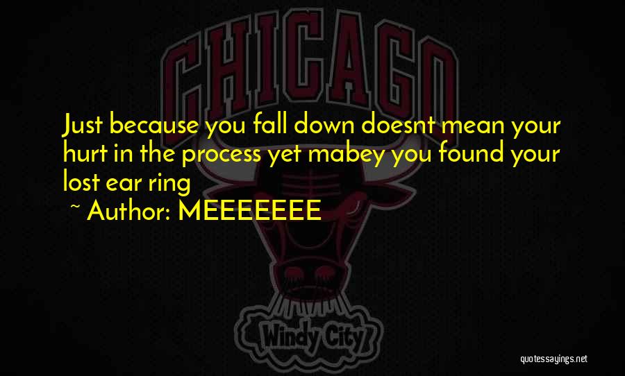MEEEEEEE Quotes: Just Because You Fall Down Doesnt Mean Your Hurt In The Process Yet Mabey You Found Your Lost Ear Ring