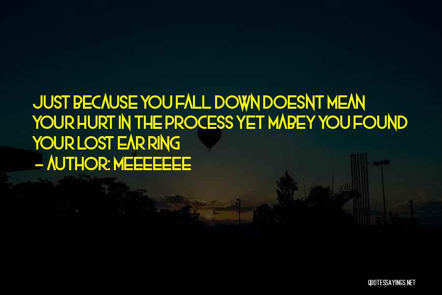 MEEEEEEE Quotes: Just Because You Fall Down Doesnt Mean Your Hurt In The Process Yet Mabey You Found Your Lost Ear Ring