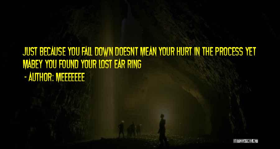 MEEEEEEE Quotes: Just Because You Fall Down Doesnt Mean Your Hurt In The Process Yet Mabey You Found Your Lost Ear Ring
