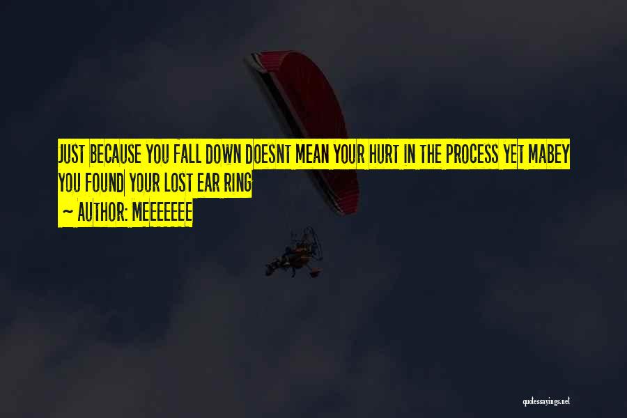 MEEEEEEE Quotes: Just Because You Fall Down Doesnt Mean Your Hurt In The Process Yet Mabey You Found Your Lost Ear Ring