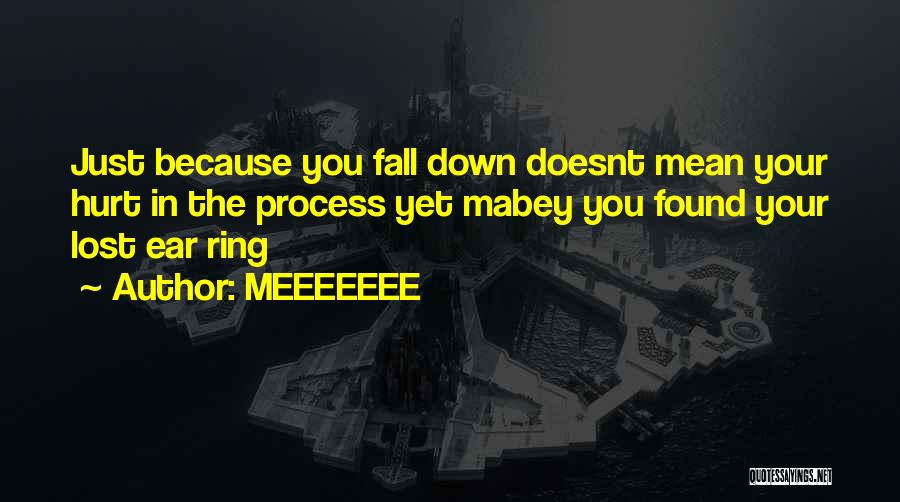 MEEEEEEE Quotes: Just Because You Fall Down Doesnt Mean Your Hurt In The Process Yet Mabey You Found Your Lost Ear Ring