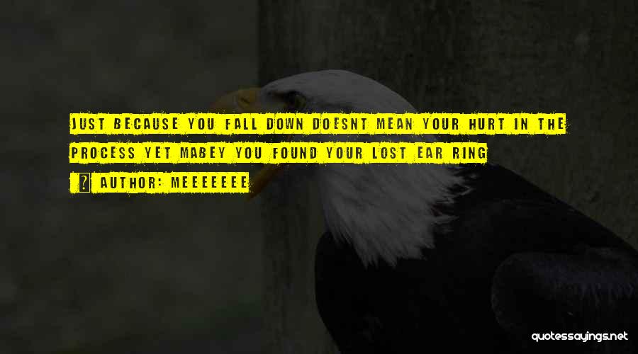 MEEEEEEE Quotes: Just Because You Fall Down Doesnt Mean Your Hurt In The Process Yet Mabey You Found Your Lost Ear Ring