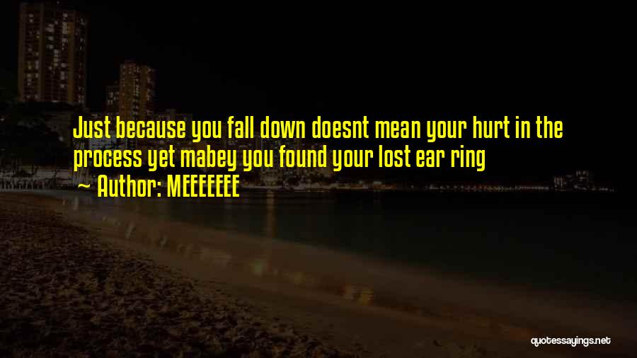 MEEEEEEE Quotes: Just Because You Fall Down Doesnt Mean Your Hurt In The Process Yet Mabey You Found Your Lost Ear Ring