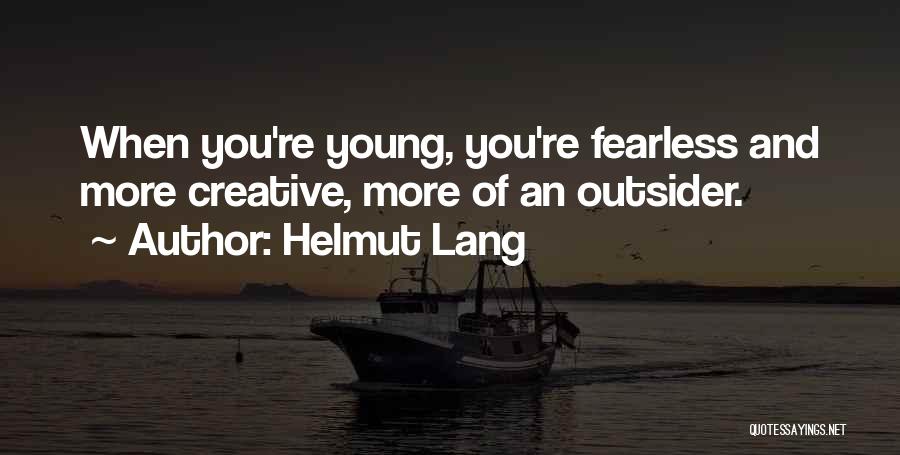 Helmut Lang Quotes: When You're Young, You're Fearless And More Creative, More Of An Outsider.