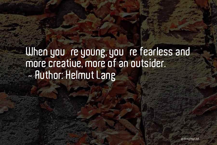 Helmut Lang Quotes: When You're Young, You're Fearless And More Creative, More Of An Outsider.