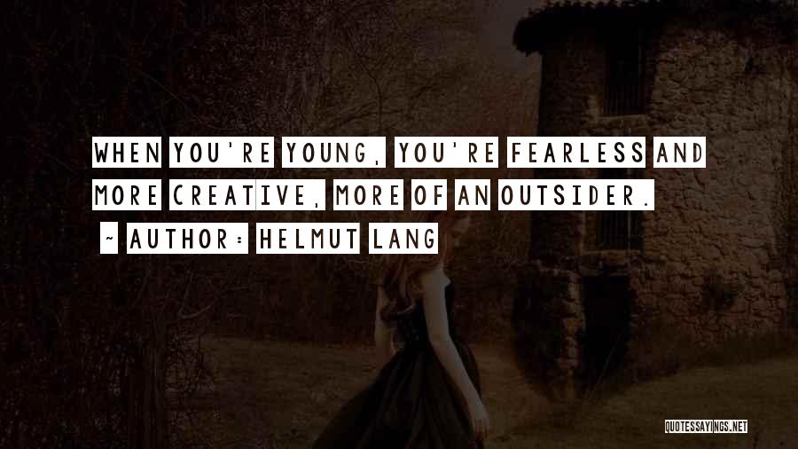 Helmut Lang Quotes: When You're Young, You're Fearless And More Creative, More Of An Outsider.