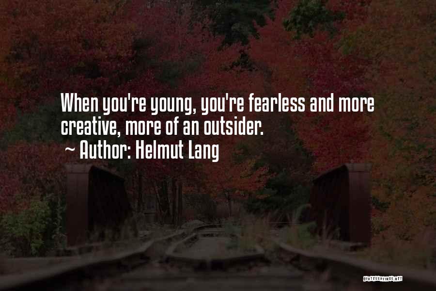 Helmut Lang Quotes: When You're Young, You're Fearless And More Creative, More Of An Outsider.