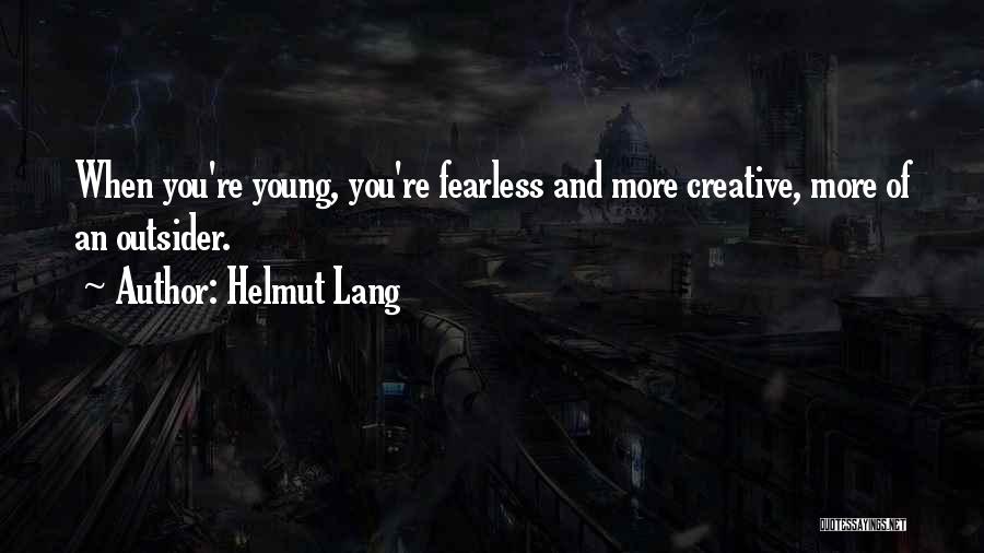 Helmut Lang Quotes: When You're Young, You're Fearless And More Creative, More Of An Outsider.
