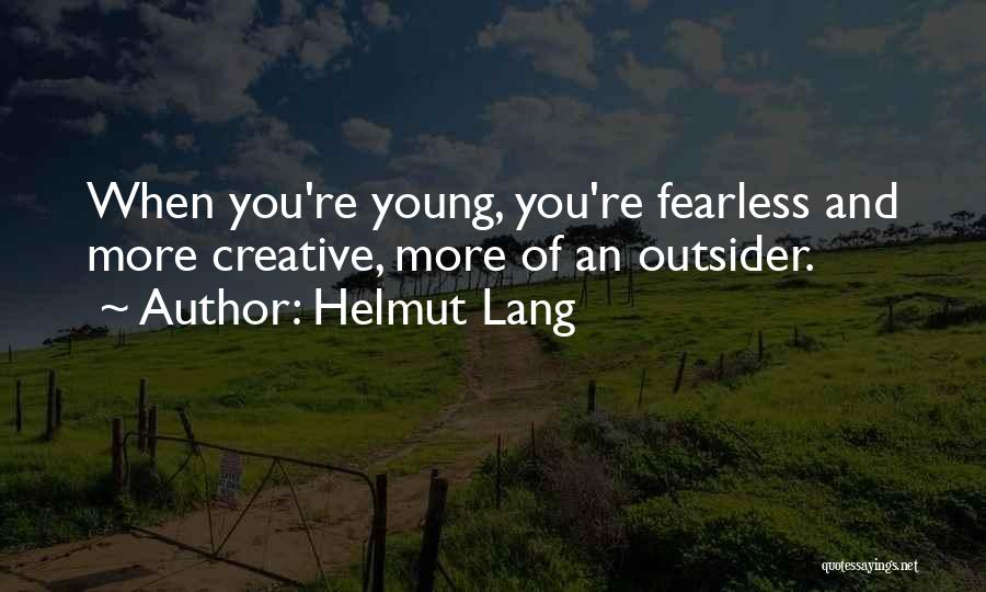 Helmut Lang Quotes: When You're Young, You're Fearless And More Creative, More Of An Outsider.