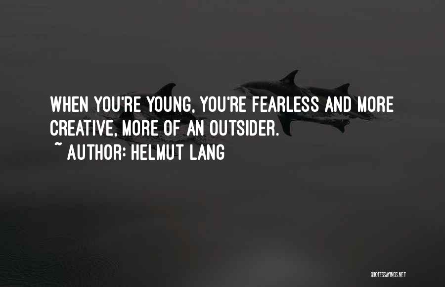 Helmut Lang Quotes: When You're Young, You're Fearless And More Creative, More Of An Outsider.