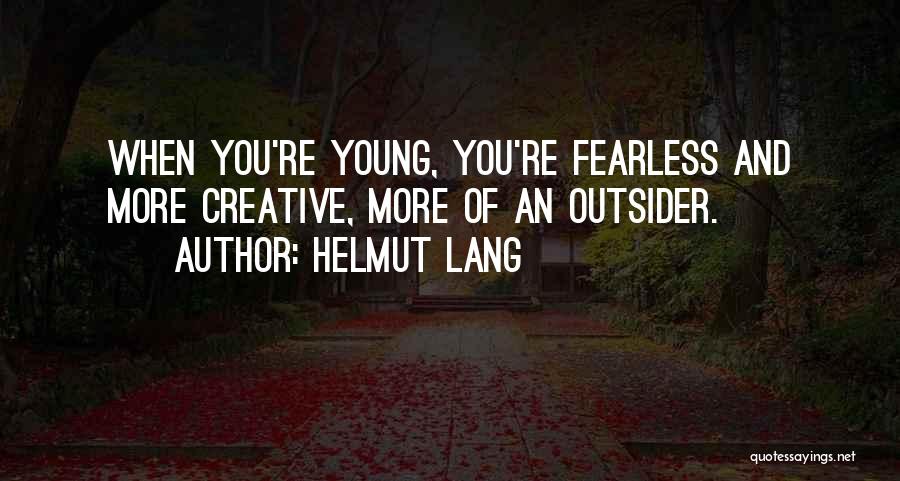 Helmut Lang Quotes: When You're Young, You're Fearless And More Creative, More Of An Outsider.