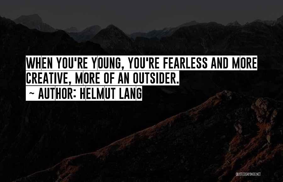 Helmut Lang Quotes: When You're Young, You're Fearless And More Creative, More Of An Outsider.