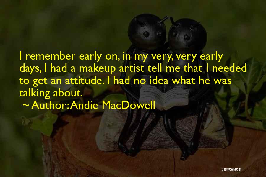 Andie MacDowell Quotes: I Remember Early On, In My Very, Very Early Days, I Had A Makeup Artist Tell Me That I Needed