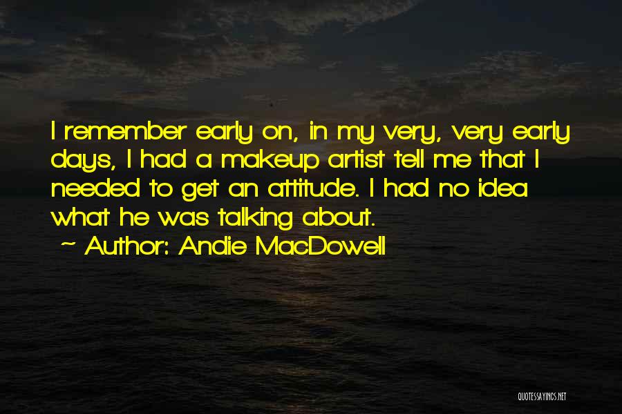 Andie MacDowell Quotes: I Remember Early On, In My Very, Very Early Days, I Had A Makeup Artist Tell Me That I Needed