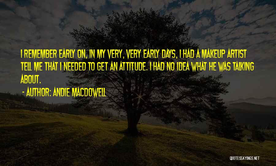 Andie MacDowell Quotes: I Remember Early On, In My Very, Very Early Days, I Had A Makeup Artist Tell Me That I Needed