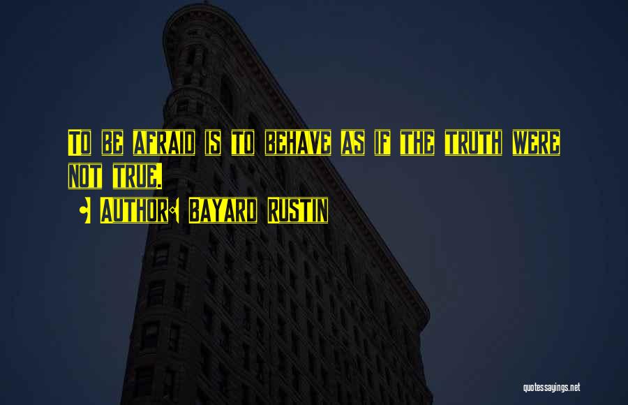 Bayard Rustin Quotes: To Be Afraid Is To Behave As If The Truth Were Not True.