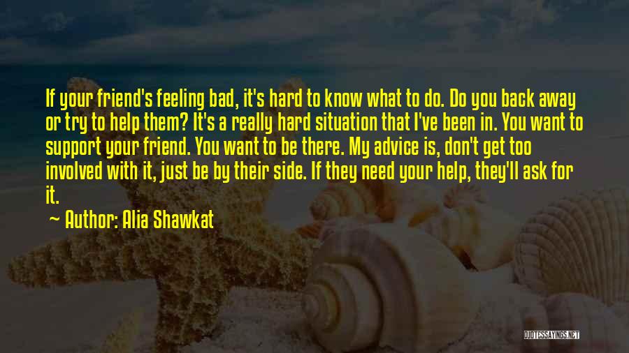 Alia Shawkat Quotes: If Your Friend's Feeling Bad, It's Hard To Know What To Do. Do You Back Away Or Try To Help