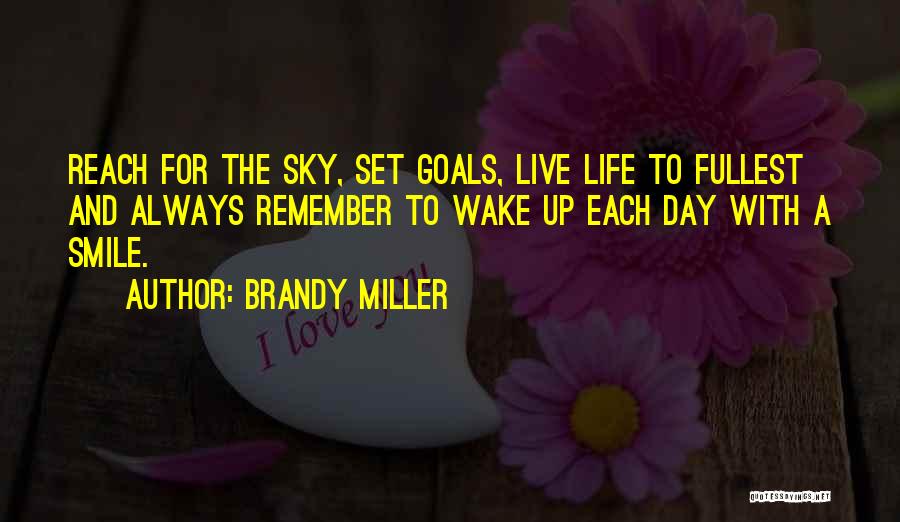 Brandy Miller Quotes: Reach For The Sky, Set Goals, Live Life To Fullest And Always Remember To Wake Up Each Day With A