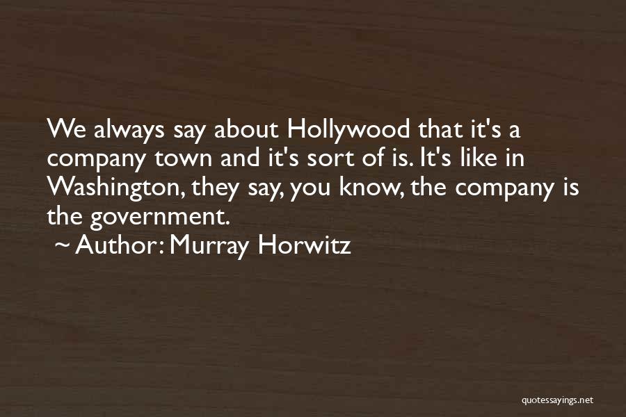 Murray Horwitz Quotes: We Always Say About Hollywood That It's A Company Town And It's Sort Of Is. It's Like In Washington, They