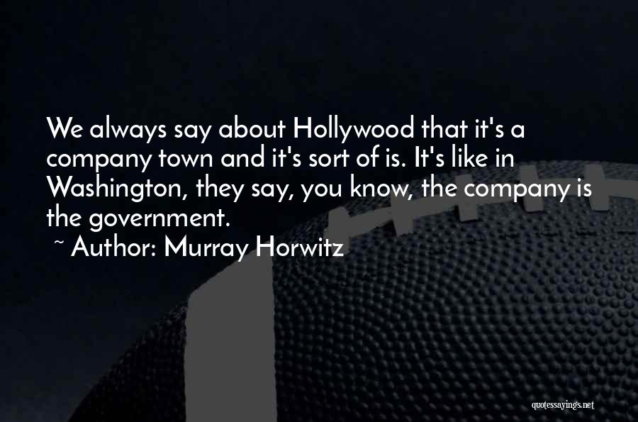 Murray Horwitz Quotes: We Always Say About Hollywood That It's A Company Town And It's Sort Of Is. It's Like In Washington, They