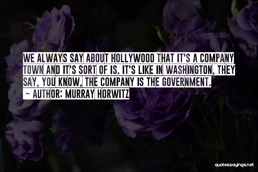 Murray Horwitz Quotes: We Always Say About Hollywood That It's A Company Town And It's Sort Of Is. It's Like In Washington, They