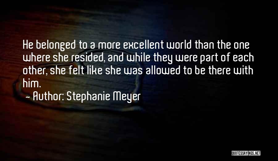 Stephanie Meyer Quotes: He Belonged To A More Excellent World Than The One Where She Resided, And While They Were Part Of Each