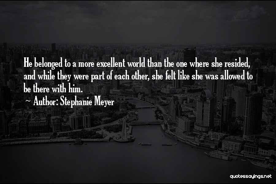 Stephanie Meyer Quotes: He Belonged To A More Excellent World Than The One Where She Resided, And While They Were Part Of Each