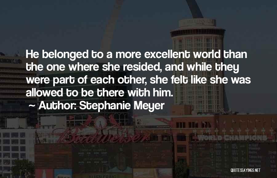 Stephanie Meyer Quotes: He Belonged To A More Excellent World Than The One Where She Resided, And While They Were Part Of Each