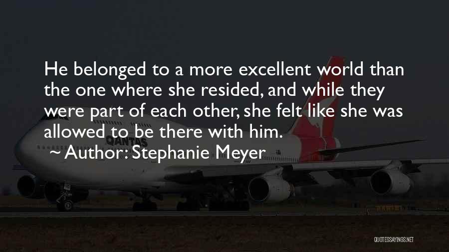 Stephanie Meyer Quotes: He Belonged To A More Excellent World Than The One Where She Resided, And While They Were Part Of Each