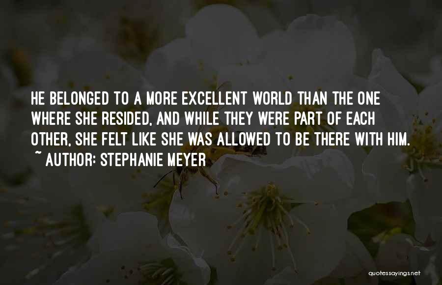 Stephanie Meyer Quotes: He Belonged To A More Excellent World Than The One Where She Resided, And While They Were Part Of Each