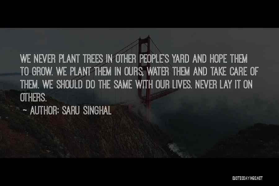 Saru Singhal Quotes: We Never Plant Trees In Other People's Yard And Hope Them To Grow. We Plant Them In Ours, Water Them