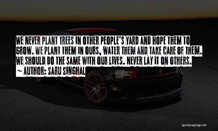 Saru Singhal Quotes: We Never Plant Trees In Other People's Yard And Hope Them To Grow. We Plant Them In Ours, Water Them