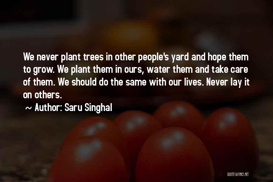 Saru Singhal Quotes: We Never Plant Trees In Other People's Yard And Hope Them To Grow. We Plant Them In Ours, Water Them
